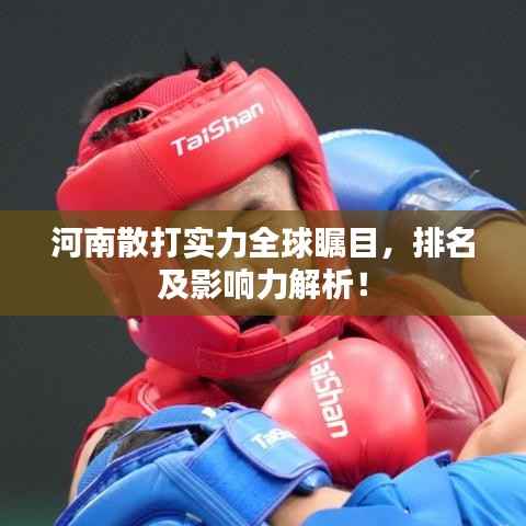 河南散打实力全球瞩目,排名及影响力解析!
