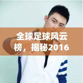 全球足球风云榜，揭秘2016年足球世界排名，谁领风骚？