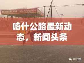 喀什公路最新动态,新闻头条汇总