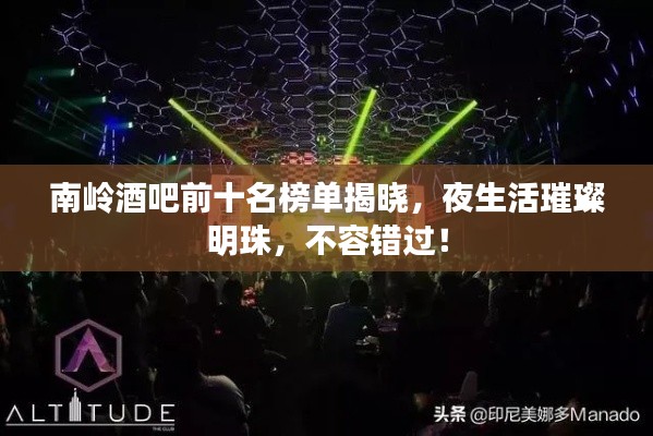 南岭酒吧前十名榜单揭晓,夜生活璀璨明珠,不容错过!