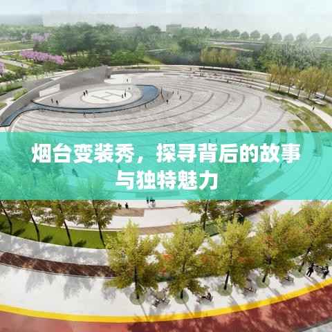 烟台变装秀,探寻背后的故事与独特魅力