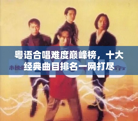 粤语合唱难度巅峰榜,十大经典曲目排名一网打尽