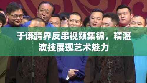 于谦跨界反串视频集锦,精湛演技展现艺术魅力