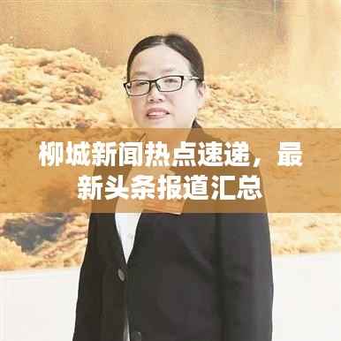 柳城新闻热点速递,最新头条报道汇总