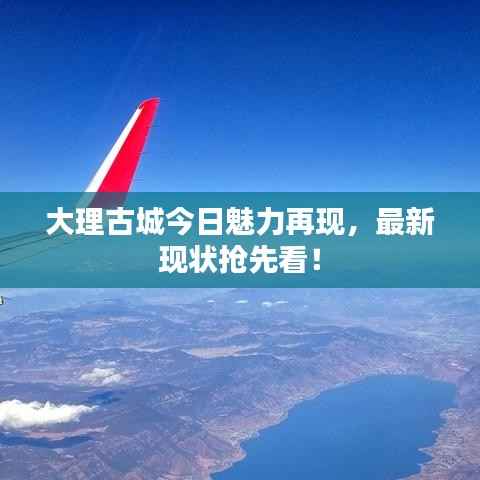 大理古城今日魅力再现,最新现状抢先看!