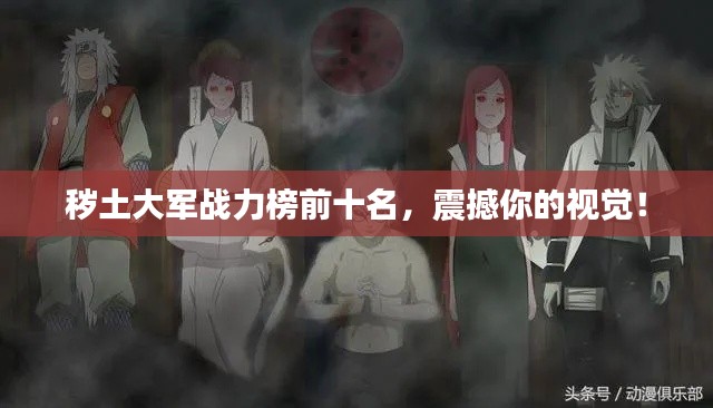 秽土大军战力榜前十名,震撼你的视觉!