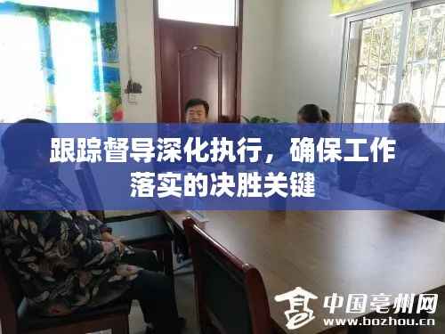 跟踪督导深化执行,确保工作落实的决胜关键