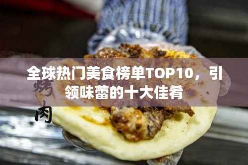 全球热门美食榜单TOP10,引领味蕾的十大佳肴