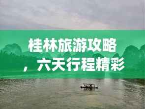 桂林旅游攻略，六天行程精彩无限！