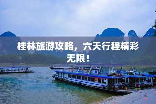 桂林旅游攻略,六天行程精彩无限!