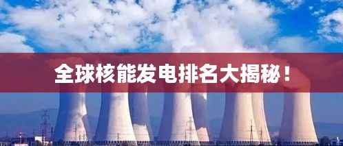 全球核能发电排名大揭秘!