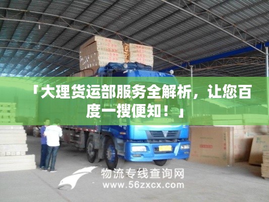 「大理货运部服务全解析,让您百度一搜便知!」