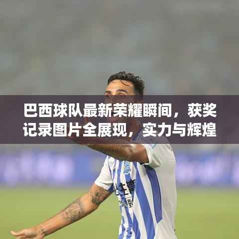 巴西球队最新荣耀瞬间,获奖记录图片全展现,实力与辉煌的见证!