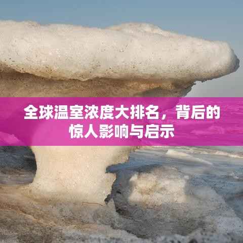 全球温室浓度大排名,背后的惊人影响与启示