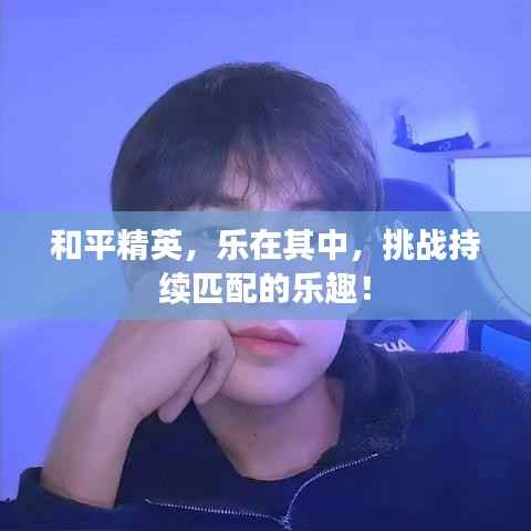 和平精英,乐在其中,挑战持续匹配的乐趣!