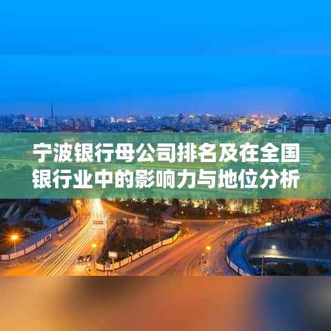 宁波银行母公司排名及在全国银行业中的影响力与地位分析