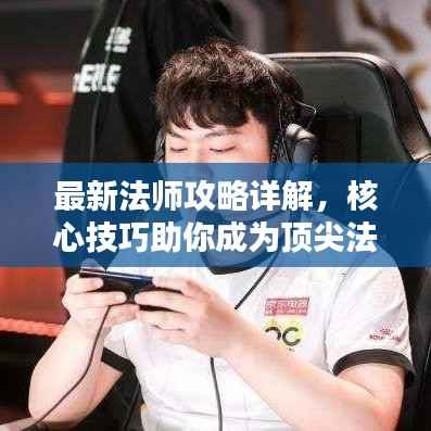 最新法师攻略详解,核心技巧助你成为顶尖法师!