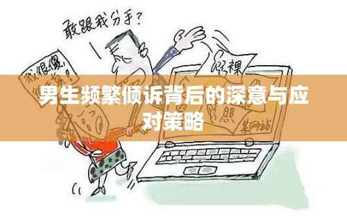 男生频繁倾诉背后的深意与应对策略