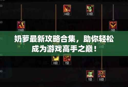 奶萝最新攻略合集,助你轻松成为游戏高手之巅!