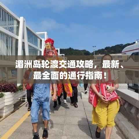湄洲岛轮渡交通攻略,最新、最全面的通行指南!