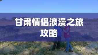 甘肃情侣浪漫之旅攻略