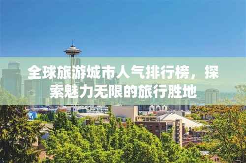 全球旅游城市人气排行榜,探索魅力无限的旅行胜地