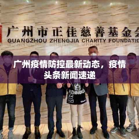 广州疫情防控最新动态,疫情头条新闻速递