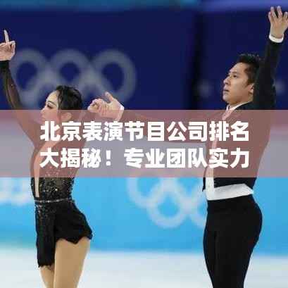 北京表演节目公司排名大揭秘!专业团队实力比拼,精彩演出不容错过!