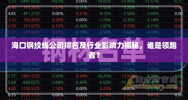 海口钢绞线公司排名及行业影响力揭秘,谁是领跑者?