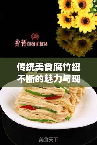 传统美食腐竹纽不断的魅力与现代工艺革新