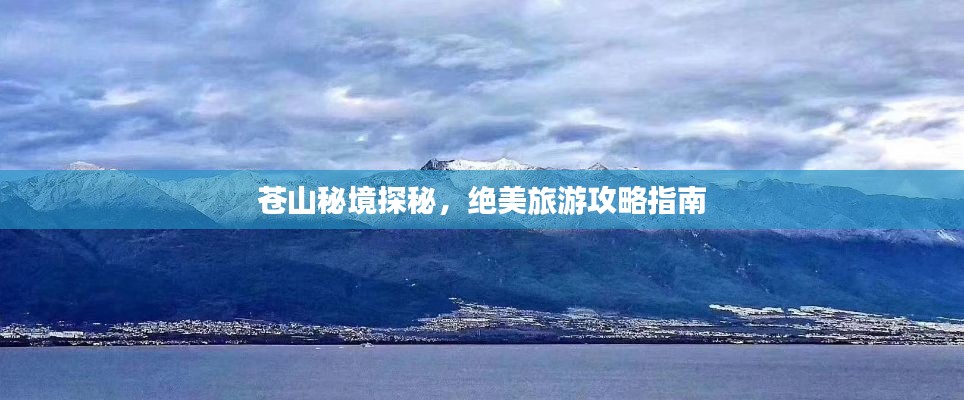 苍山秘境探秘,绝美旅游攻略指南