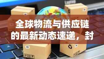 全球物流与供应链的最新动态速递,封仓新闻头条全解析