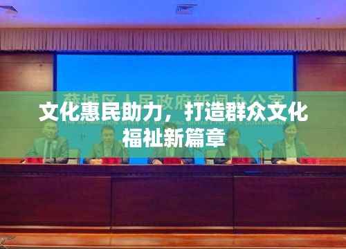 文化惠民助力，打造群众文化福祉新篇章