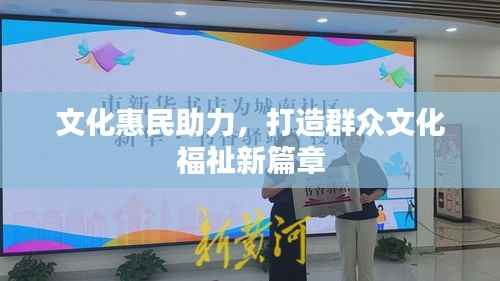 文化惠民助力,打造群众文化福祉新篇章