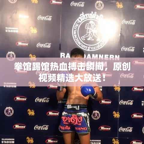 拳馆踢馆热血搏击瞬间,原创视频精选大放送!