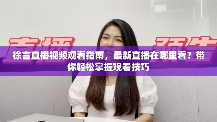 徐言直播视频观看指南,最新直播在哪里看?带你轻松掌握观看技巧