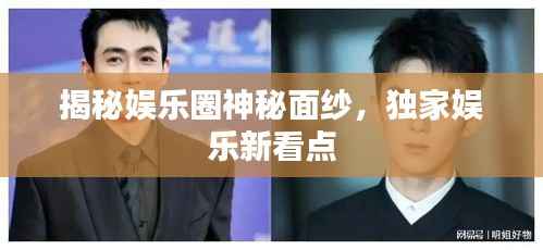 揭秘娱乐圈神秘面纱,独家娱乐新看点