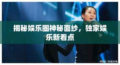 揭秘娱乐圈神秘面纱,独家娱乐新看点