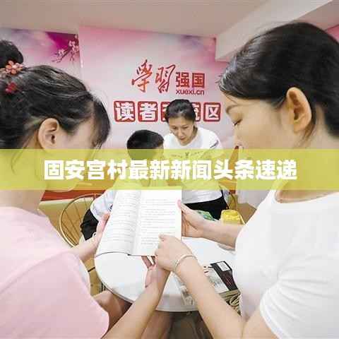 固安宫村最新新闻头条速递