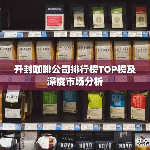 开封咖啡公司排行榜TOP榜及深度市场分析
