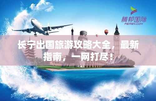 长宁出国旅游攻略大全,最新指南,一网打尽!