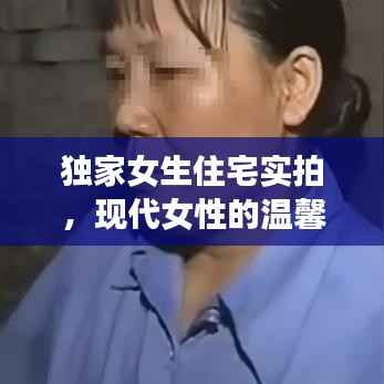 独家女生住宅实拍,现代女性的温馨避风港,真实感受家的温暖