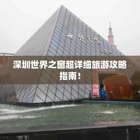 深圳世界之窗超详细旅游攻略指南!