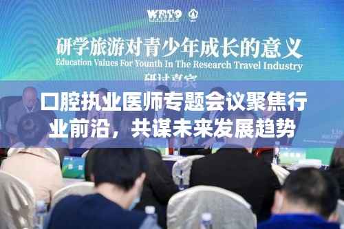 口腔执业医师专题会议聚焦行业前沿,共谋未来发展趋势