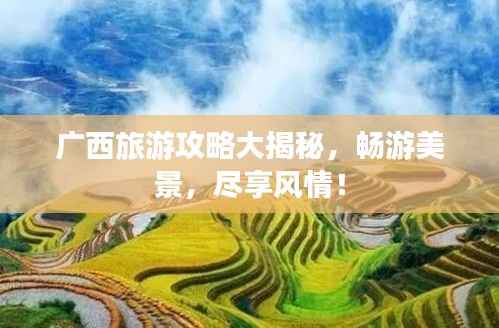 广西旅游攻略大揭秘,畅游美景,尽享风情!