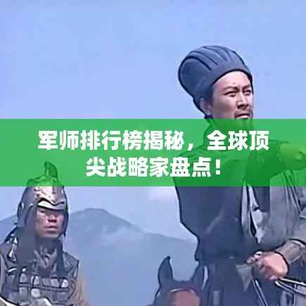 军师排行榜揭秘,全球顶尖战略家盘点!