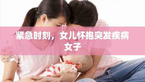 紧急时刻,女儿怀抱突发疾病女子