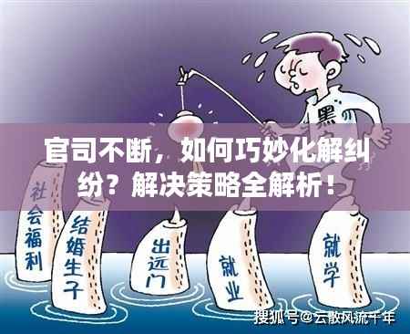 官司不断,如何巧妙化解纠纷?解决策略全解析!
