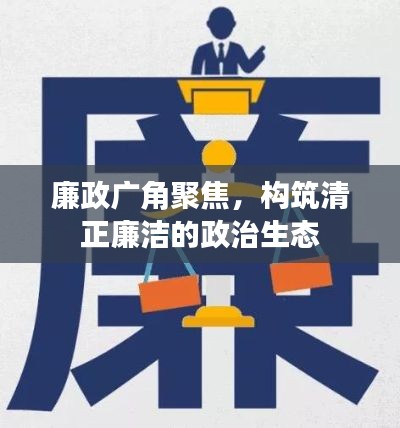 廉政广角聚焦,构筑清正廉洁的政治生态