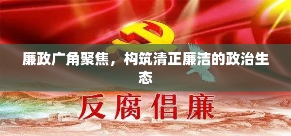 廉政广角聚焦,构筑清正廉洁的政治生态